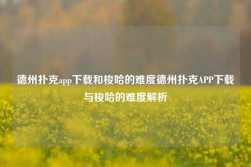 德州扑克app下载和梭哈的难度德州扑克APP下载与梭哈的难度解析