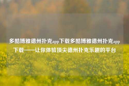 多酷博雅德州扑克app下载多酷博雅德州扑克app下载——让你体验顶尖德州扑克乐趣的平台