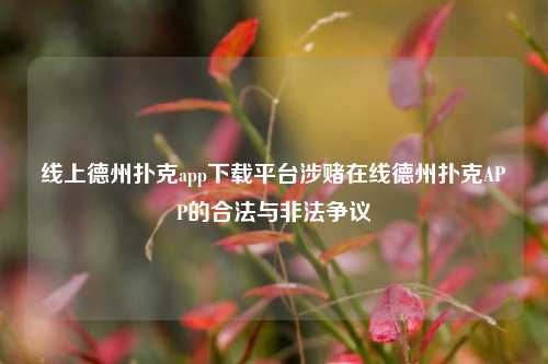 线上德州扑克app下载平台涉赌在线德州扑克APP的合法与非法争议