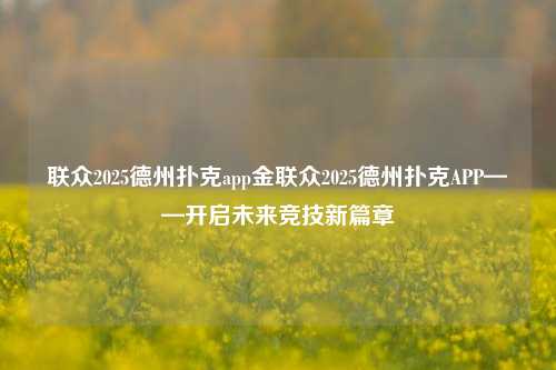 联众2025德州扑克app金联众2025德州扑克APP——开启未来竞技新篇章