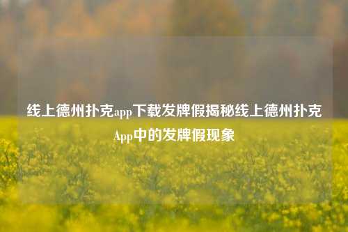 线上德州扑克app下载发牌假揭秘线上德州扑克App中的发牌假现象