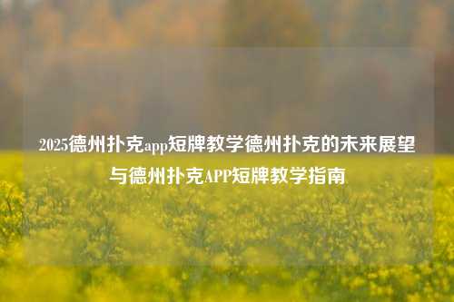 2025德州扑克app短牌教学德州扑克的未来展望与德州扑克APP短牌教学指南