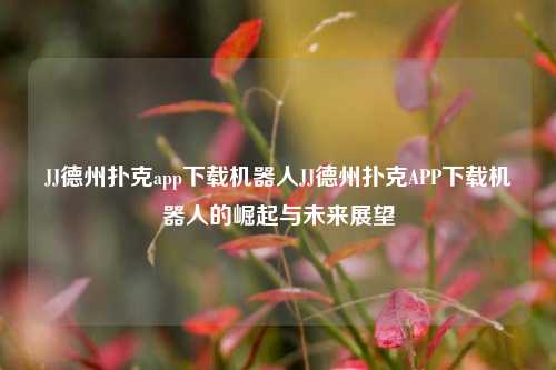 JJ德州扑克app下载机器人JJ德州扑克APP下载机器人的崛起与未来展望