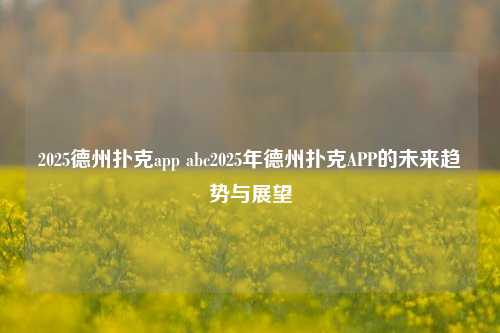 2025德州扑克app abc2025年德州扑克APP的未来趋势与展望